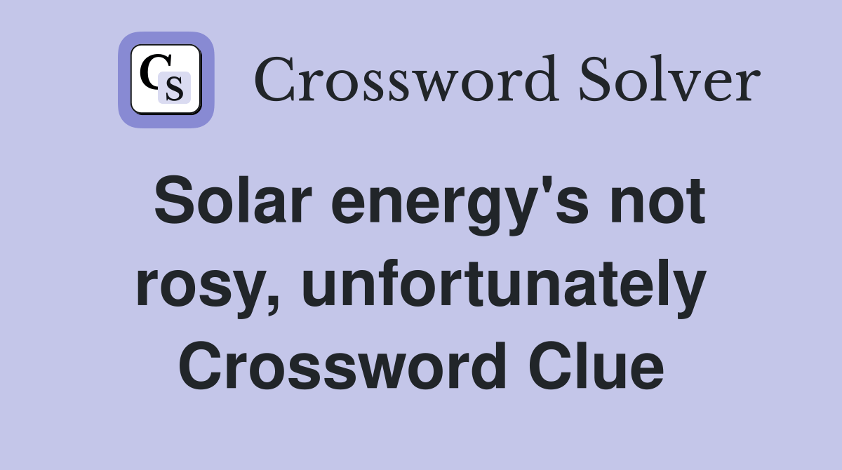 Solar energy's not rosy, unfortunately Crossword Clue Answers Crossword Solver
